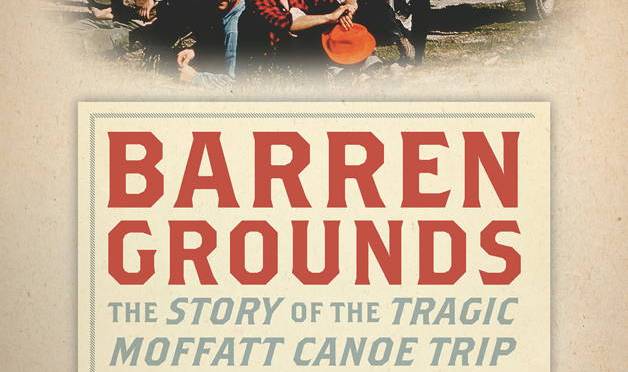 A Review of Barren Grounds: The Story of the Tragic Moffatt Canoe Trip by Fred “Skip” Pessl